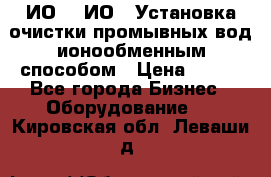 ИО-1, ИО-2 Установка очистки промывных вод ионообменным способом › Цена ­ 111 - Все города Бизнес » Оборудование   . Кировская обл.,Леваши д.